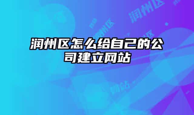 润州区怎么给自己的公司建立网站