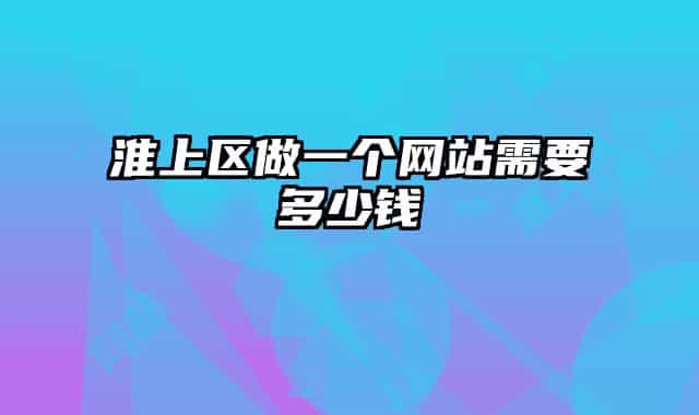 淮上区做一个网站需要多少钱