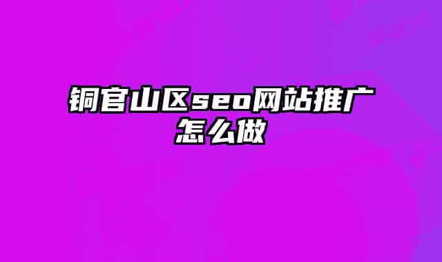 铜官山区seo网站推广怎么做