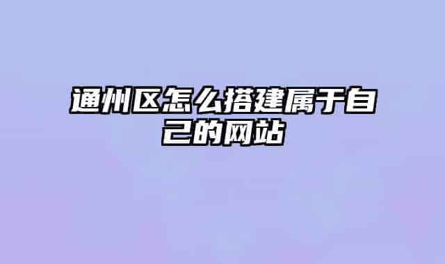 通州区怎么搭建属于自己的网站