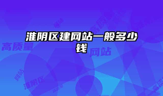 淮阴区建网站一般多少钱