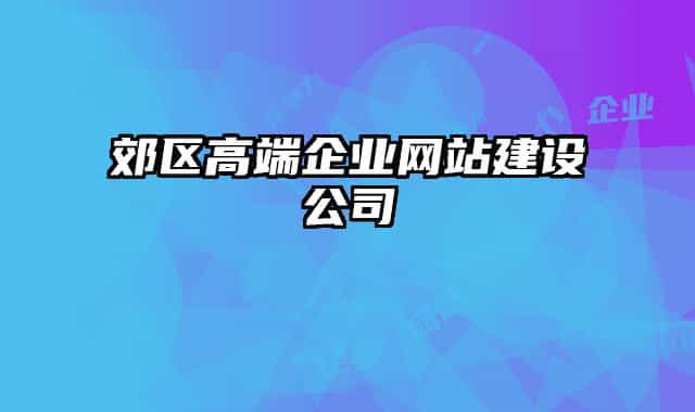 郊区高端企业网站建设公司