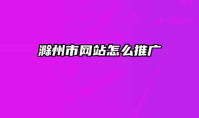 滁州市网站怎么推广