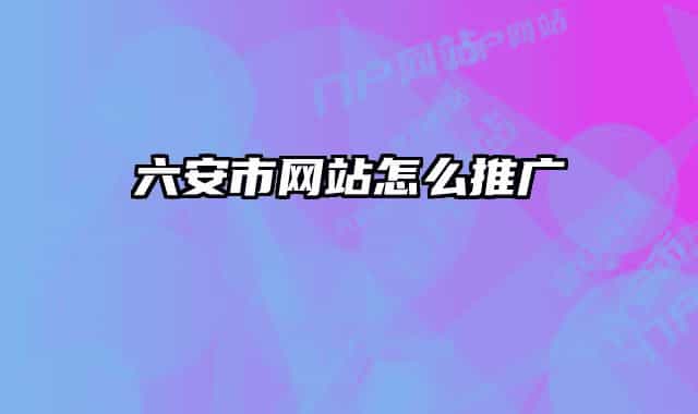 六安市网站怎么推广