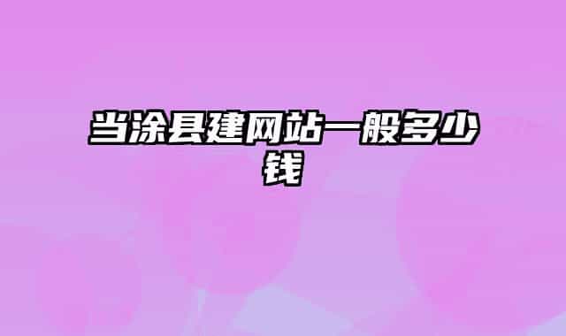 当涂县建网站一般多少钱