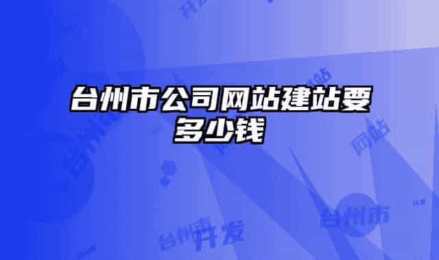 台州市公司网站建站要多少钱