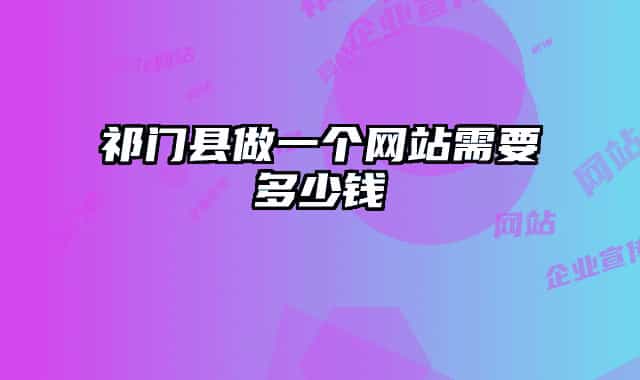 祁门县做一个网站需要多少钱
