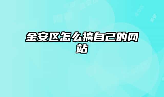 金安区怎么搞自己的网站