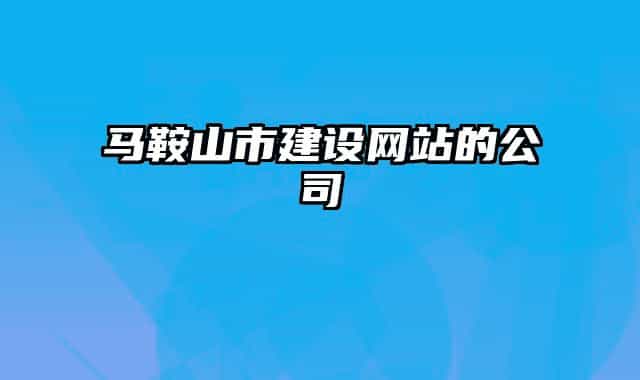 马鞍山市建设网站的公司