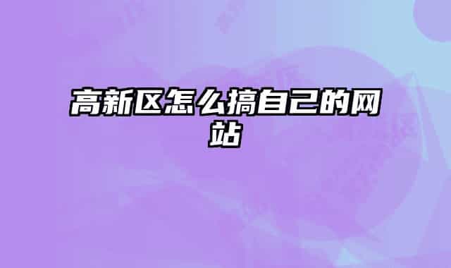 高新区怎么搞自己的网站