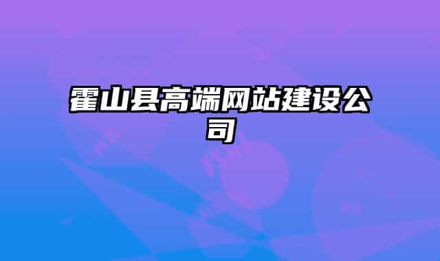 霍山县高端网站建设公司