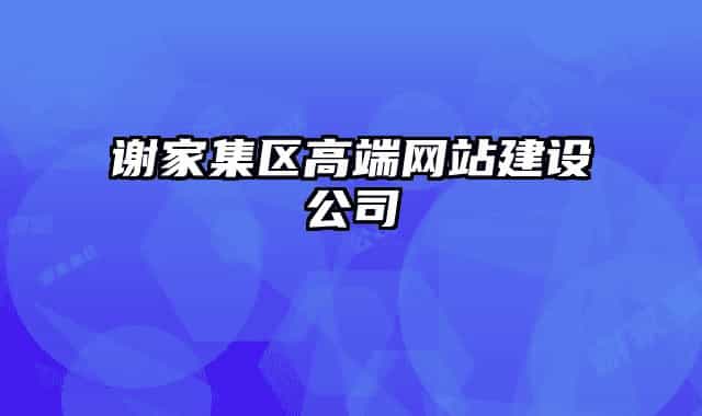 谢家集区高端网站建设公司