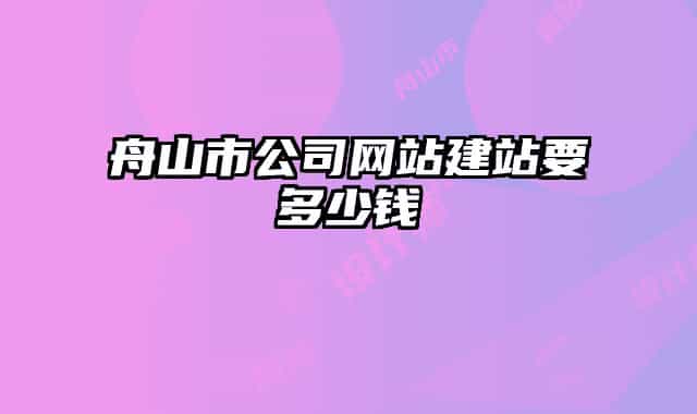 舟山市公司网站建站要多少钱