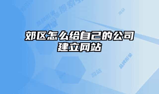 郊区怎么给自己的公司建立网站