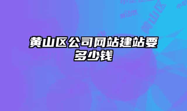 黄山区公司网站建站要多少钱