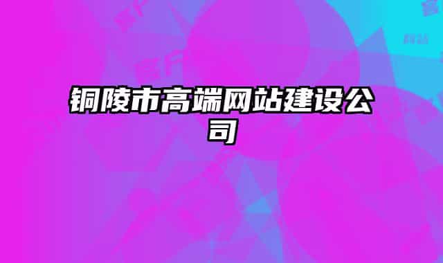 铜陵市高端网站建设公司