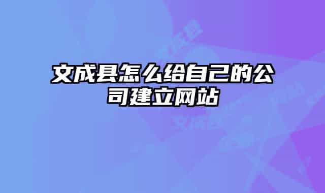 文成县怎么给自己的公司建立网站