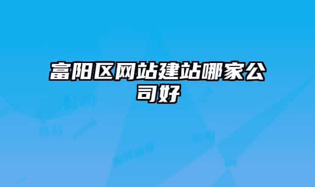 富阳区网站建站哪家公司好