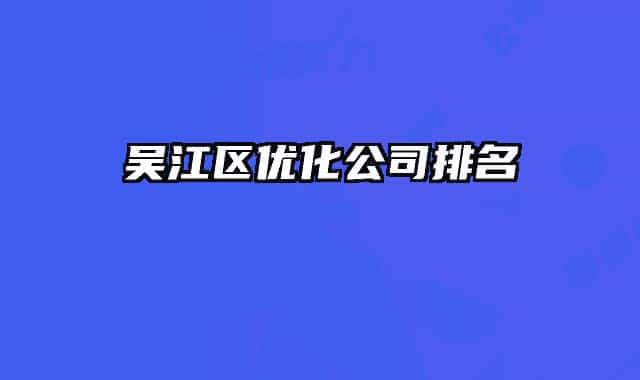 吴江区优化公司排名