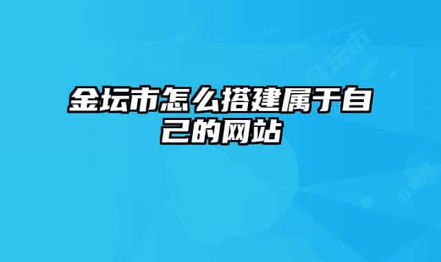 金坛市怎么搭建属于自己的网站