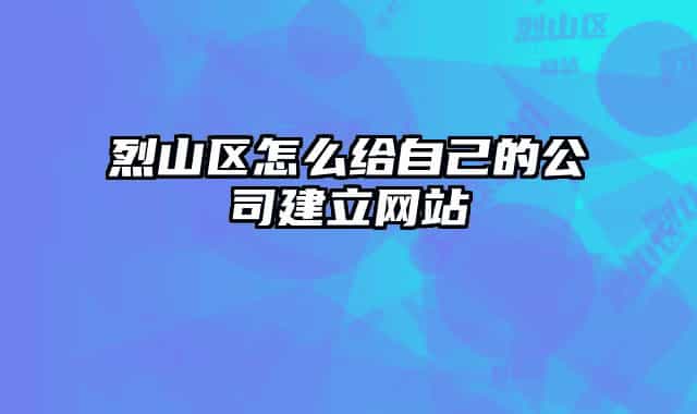 烈山区怎么给自己的公司建立网站