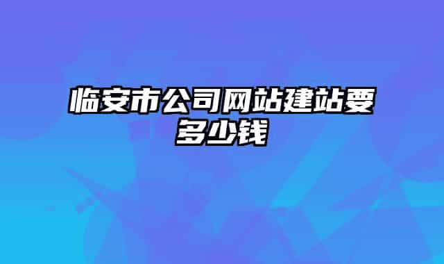 临安市公司网站建站要多少钱