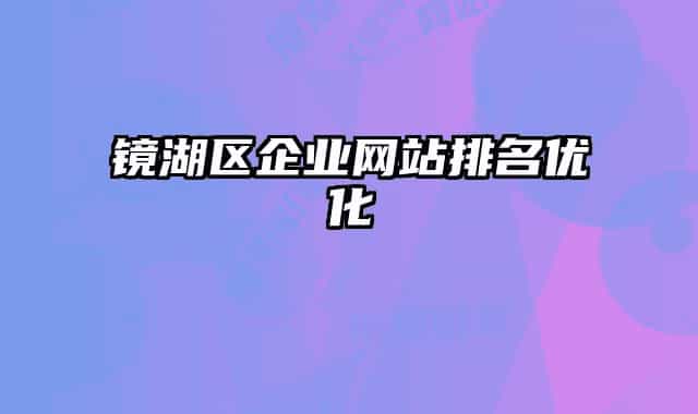 镜湖区企业网站排名优化