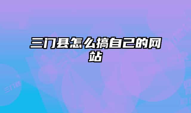 三门县怎么搞自己的网站