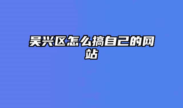 吴兴区怎么搞自己的网站