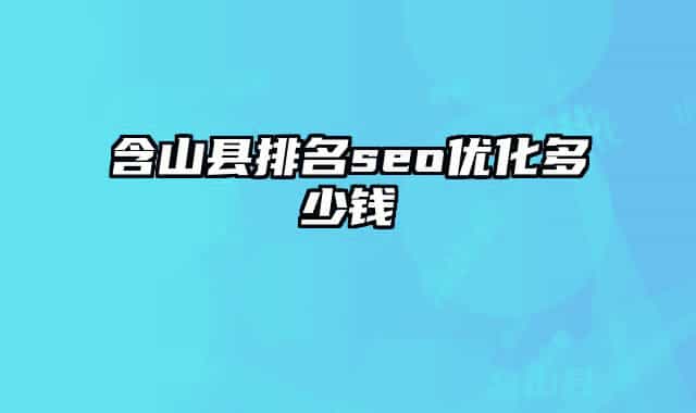 含山县排名seo优化多少钱