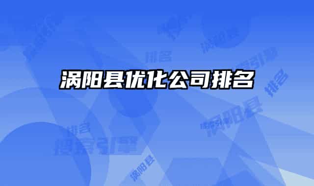 涡阳县优化公司排名