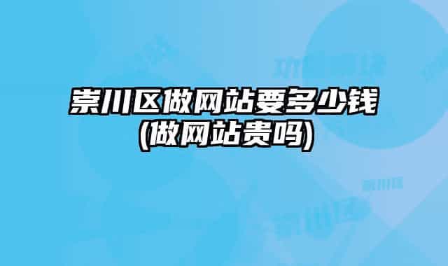 崇川区做网站要多少钱(做网站贵吗)