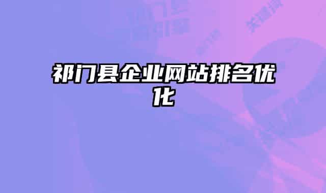 祁门县企业网站排名优化