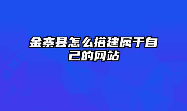 金寨县怎么搭建属于自己的网站