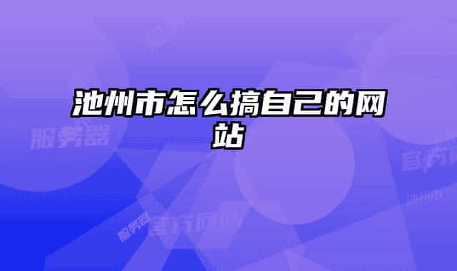 池州市怎么搞自己的网站