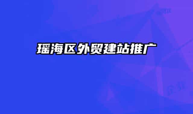瑶海区外贸建站推广