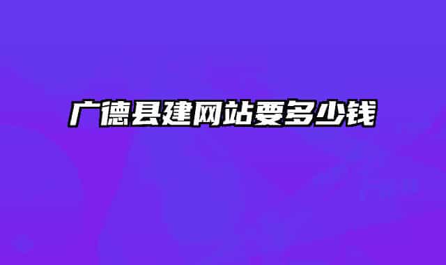 广德县建网站要多少钱