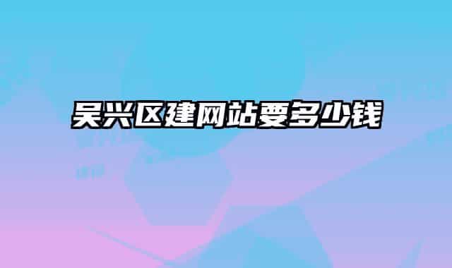 吴兴区建网站要多少钱