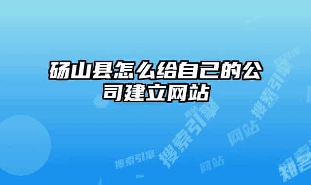 砀山县怎么给自己的公司建立网站