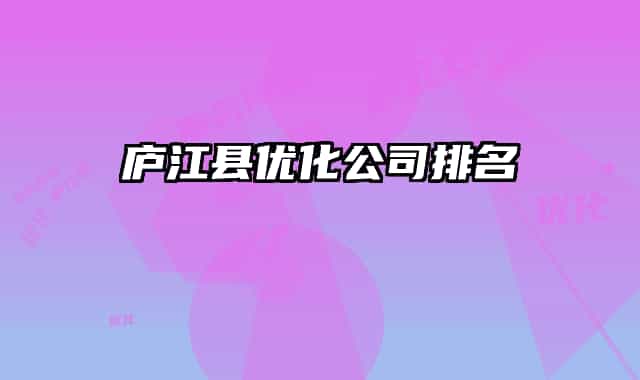 庐江县优化公司排名