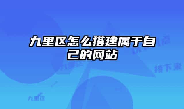 九里区怎么搭建属于自己的网站