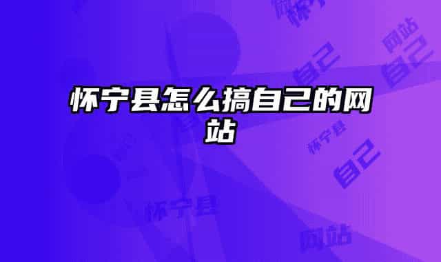 怀宁县怎么搞自己的网站