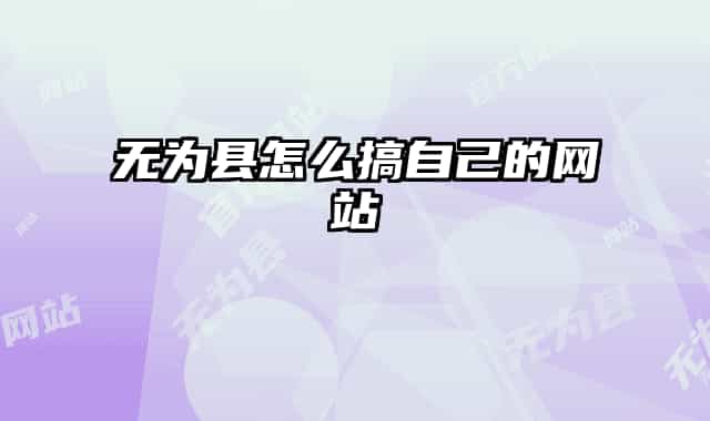 无为县怎么搞自己的网站