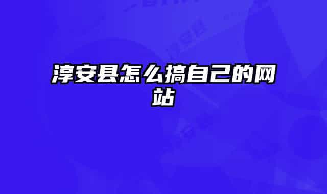 淳安县怎么搞自己的网站