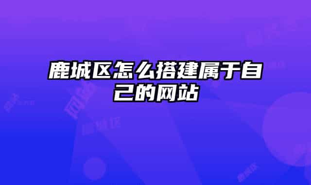 鹿城区怎么搭建属于自己的网站