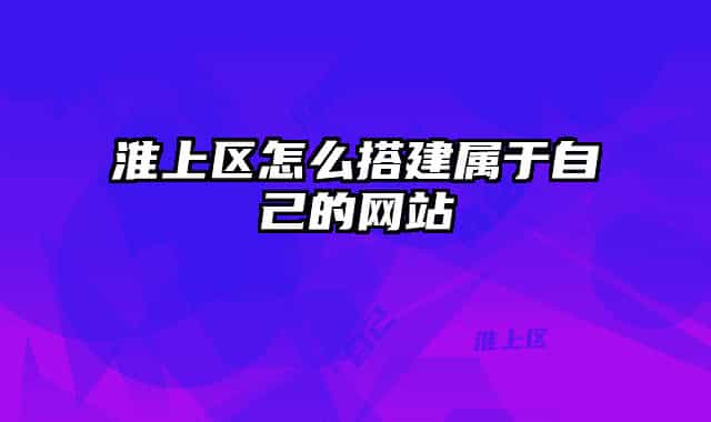 淮上区怎么搭建属于自己的网站