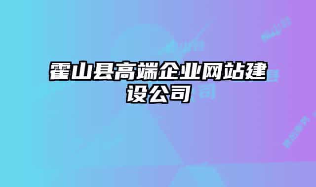 霍山县高端企业网站建设公司