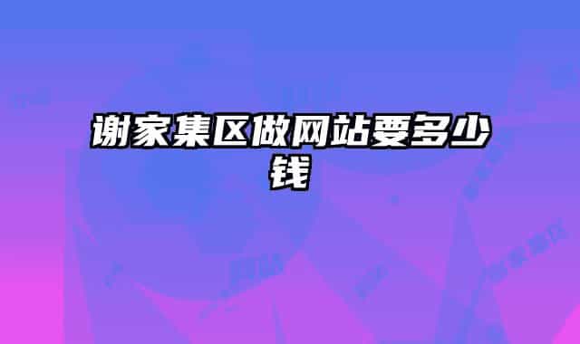 谢家集区做网站要多少钱