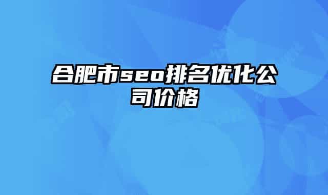 合肥市seo排名优化公司价格