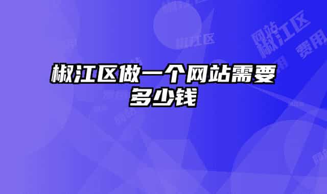 椒江区做一个网站需要多少钱